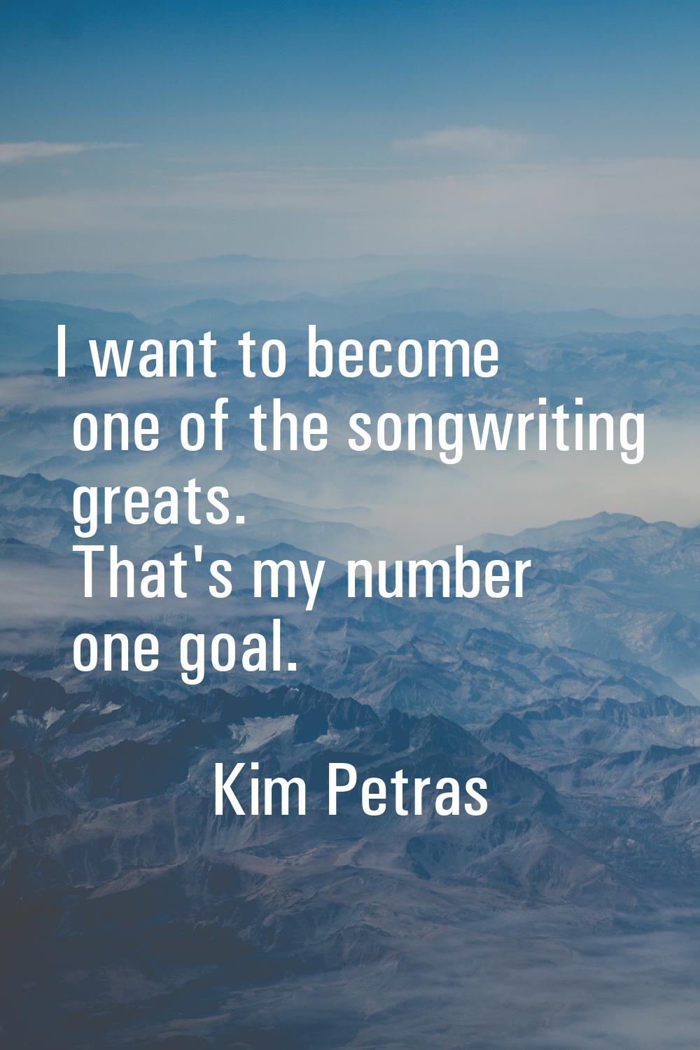 I want to become one of the songwriting greats. That's my number one goal.