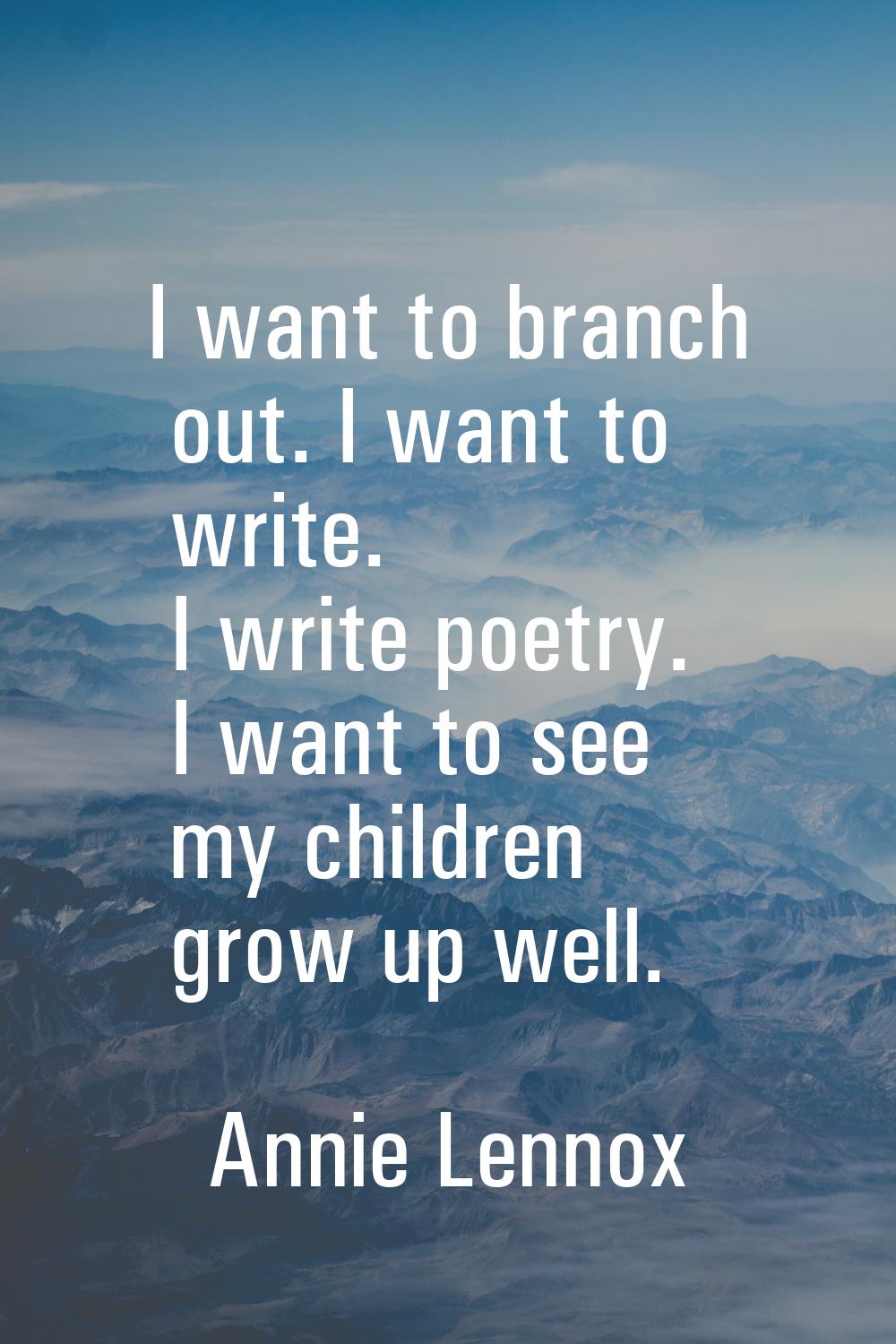I want to branch out. I want to write. I write poetry. I want to see my children grow up well.