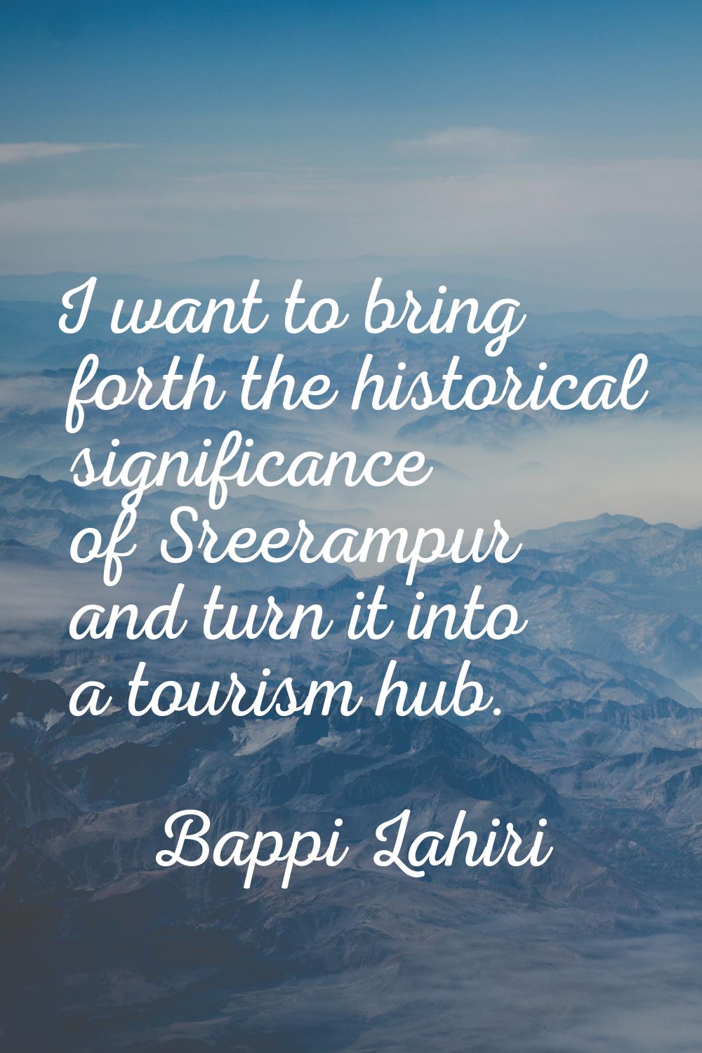 I want to bring forth the historical significance of Sreerampur and turn it into a tourism hub.