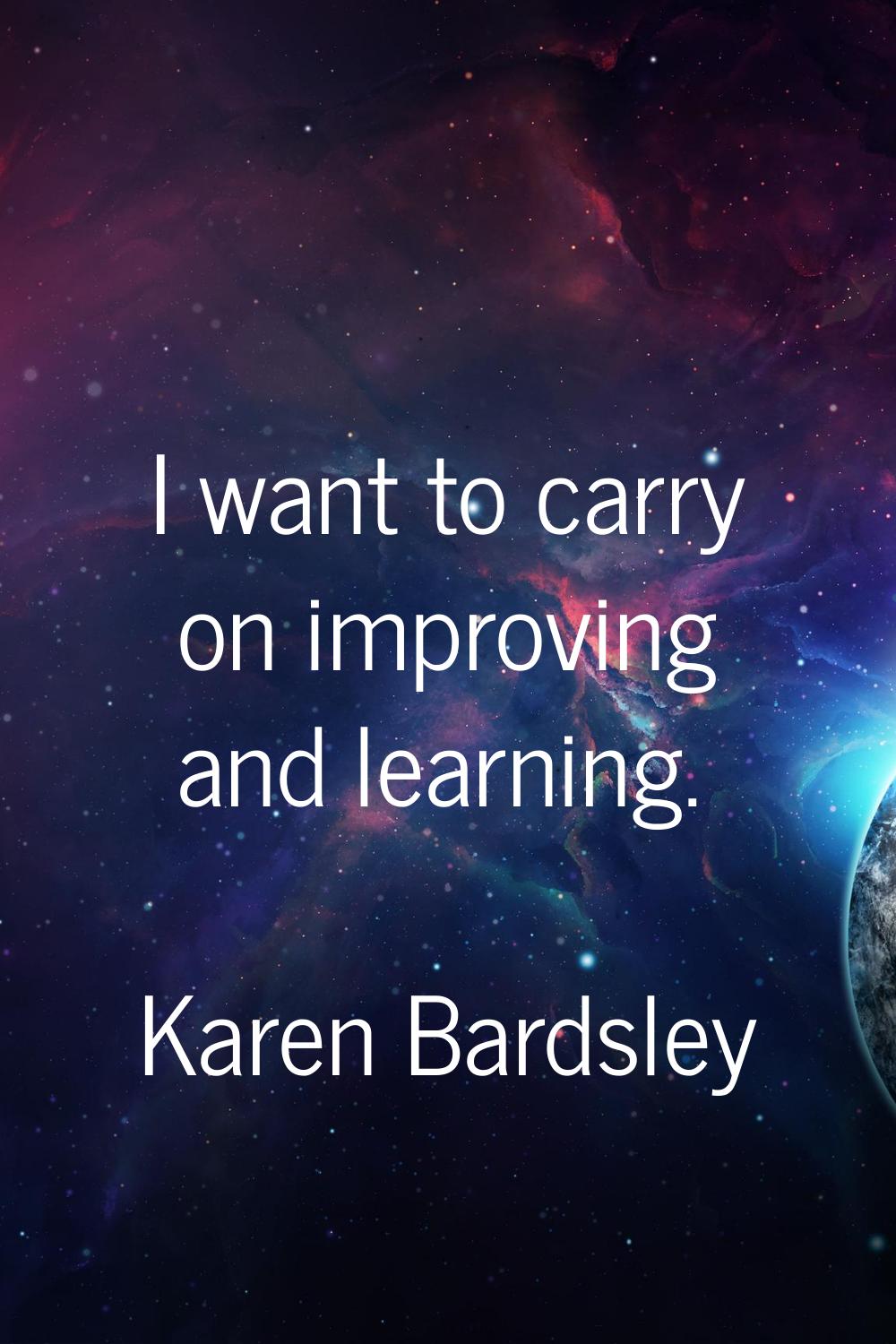 I want to carry on improving and learning.