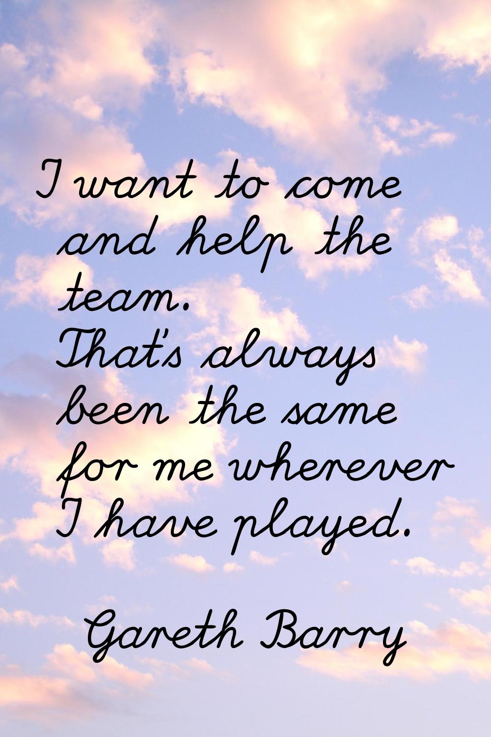 I want to come and help the team. That's always been the same for me wherever I have played.