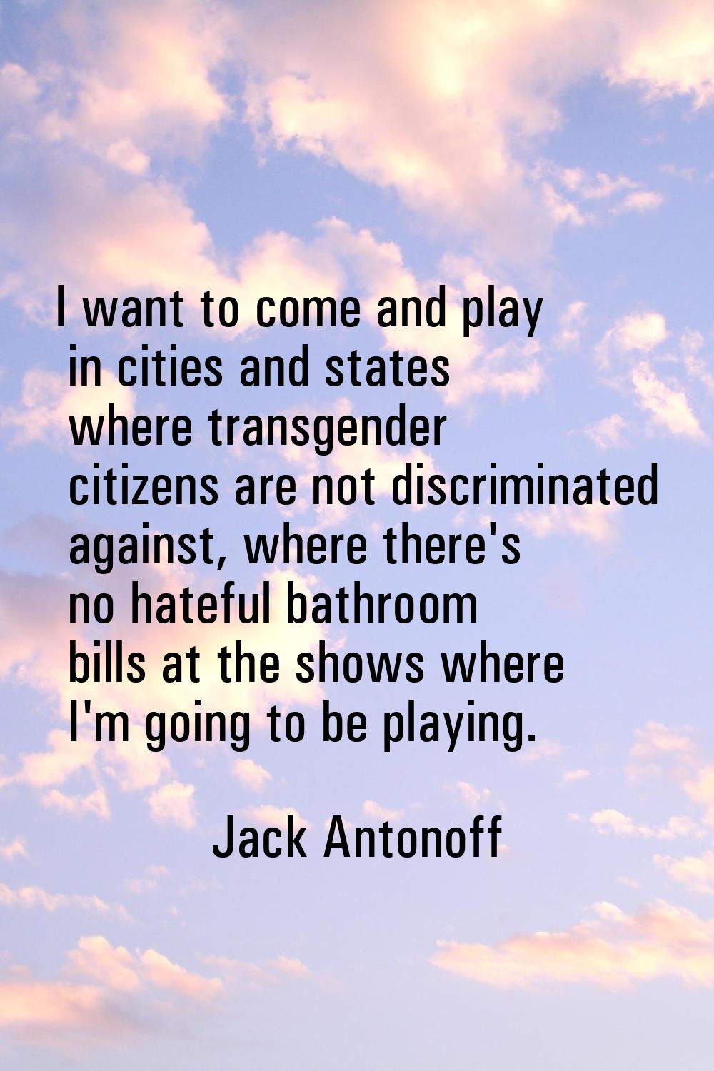 I want to come and play in cities and states where transgender citizens are not discriminated again