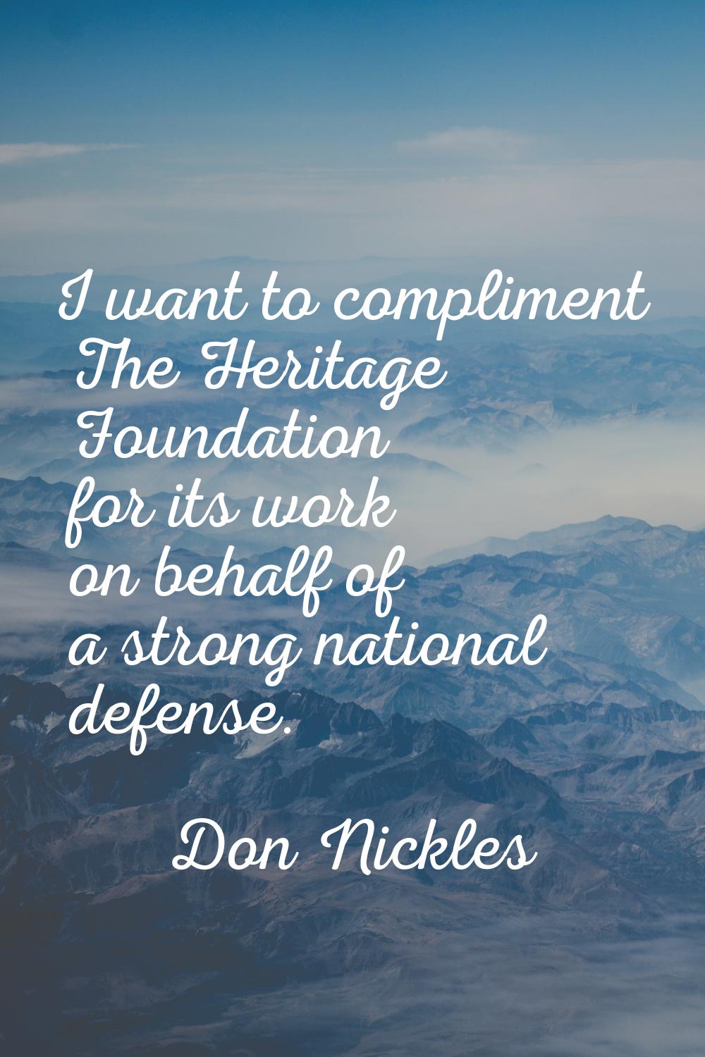 I want to compliment The Heritage Foundation for its work on behalf of a strong national defense.