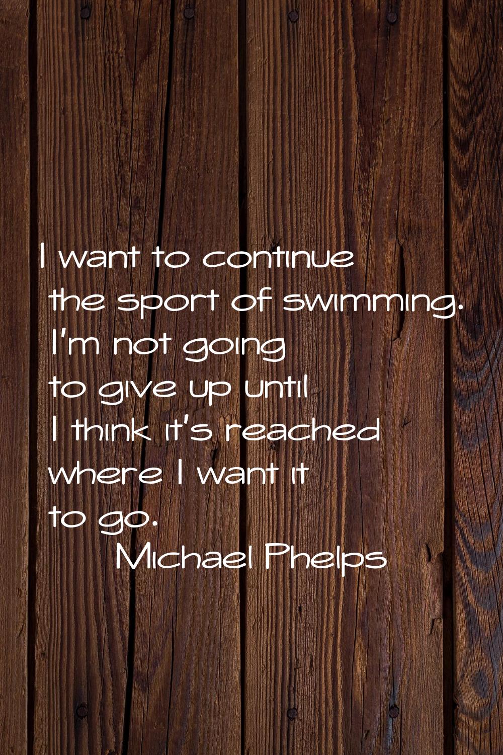 I want to continue the sport of swimming. I'm not going to give up until I think it's reached where