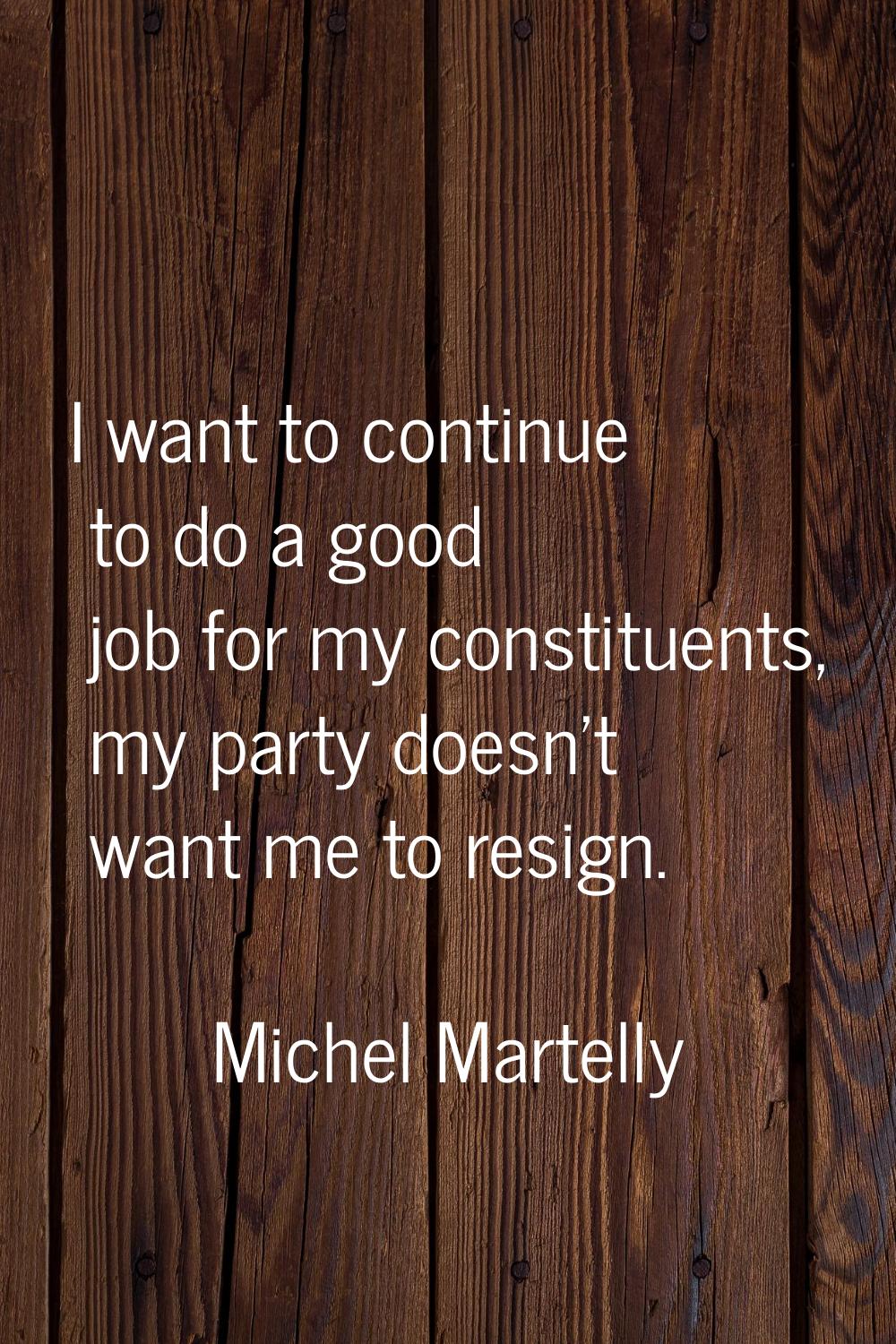 I want to continue to do a good job for my constituents, my party doesn't want me to resign.