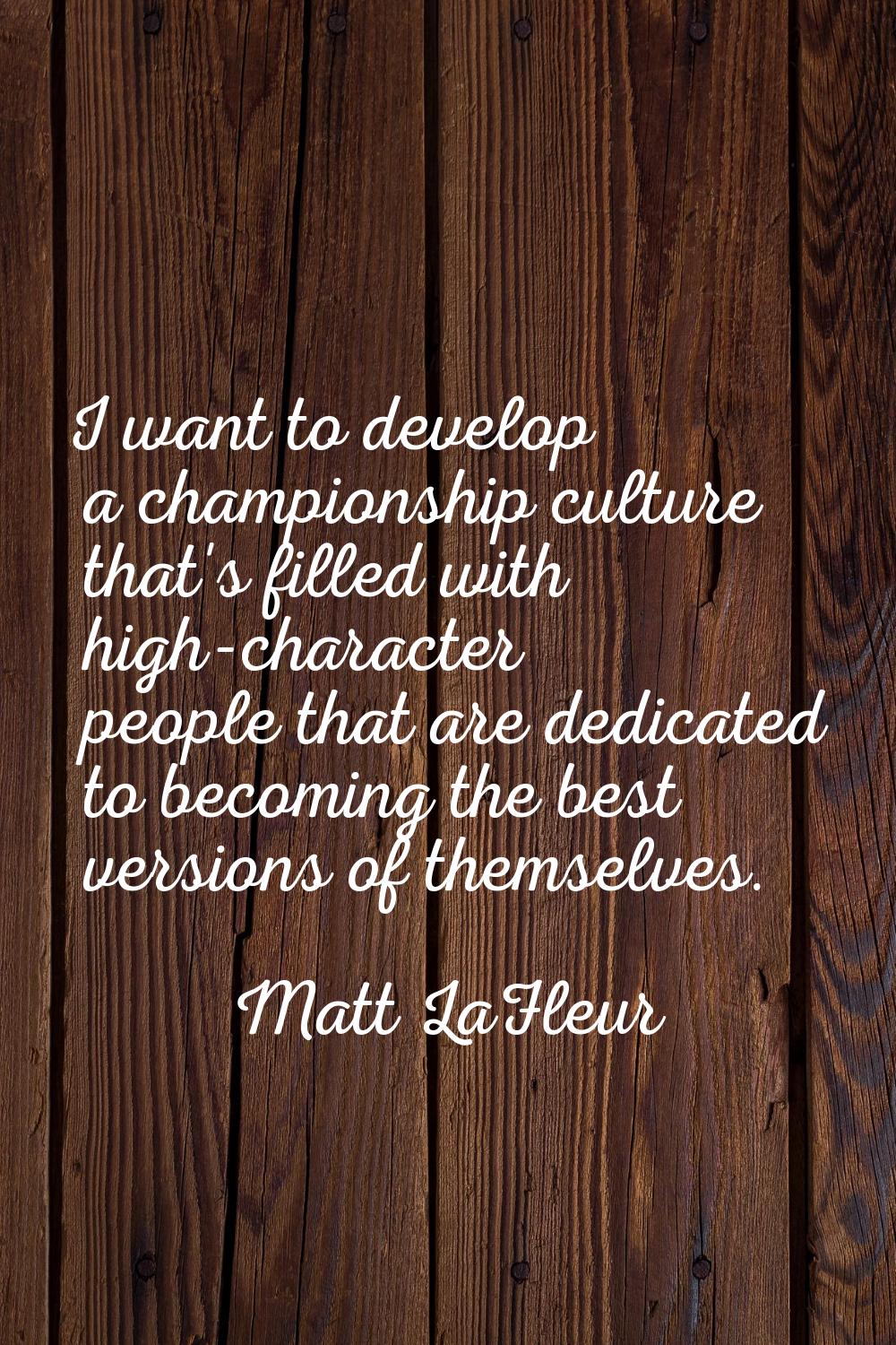 I want to develop a championship culture that's filled with high-character people that are dedicate