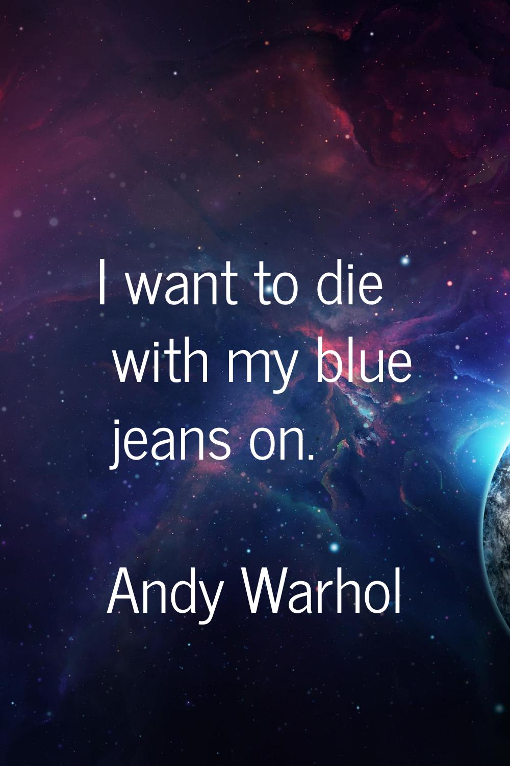 I want to die with my blue jeans on.