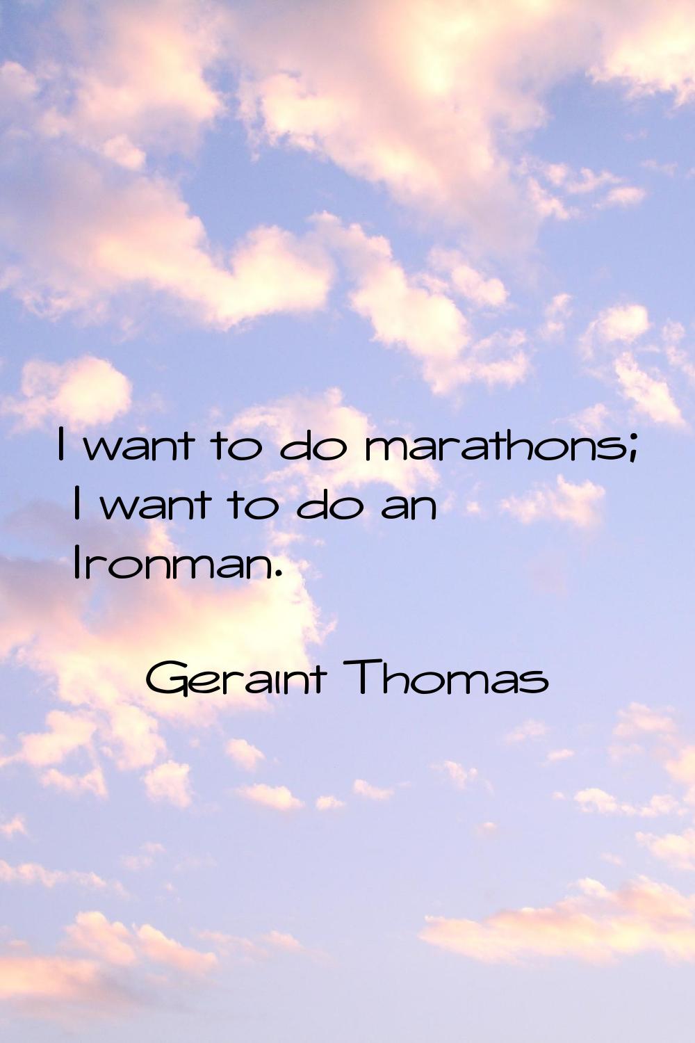 I want to do marathons; I want to do an Ironman.