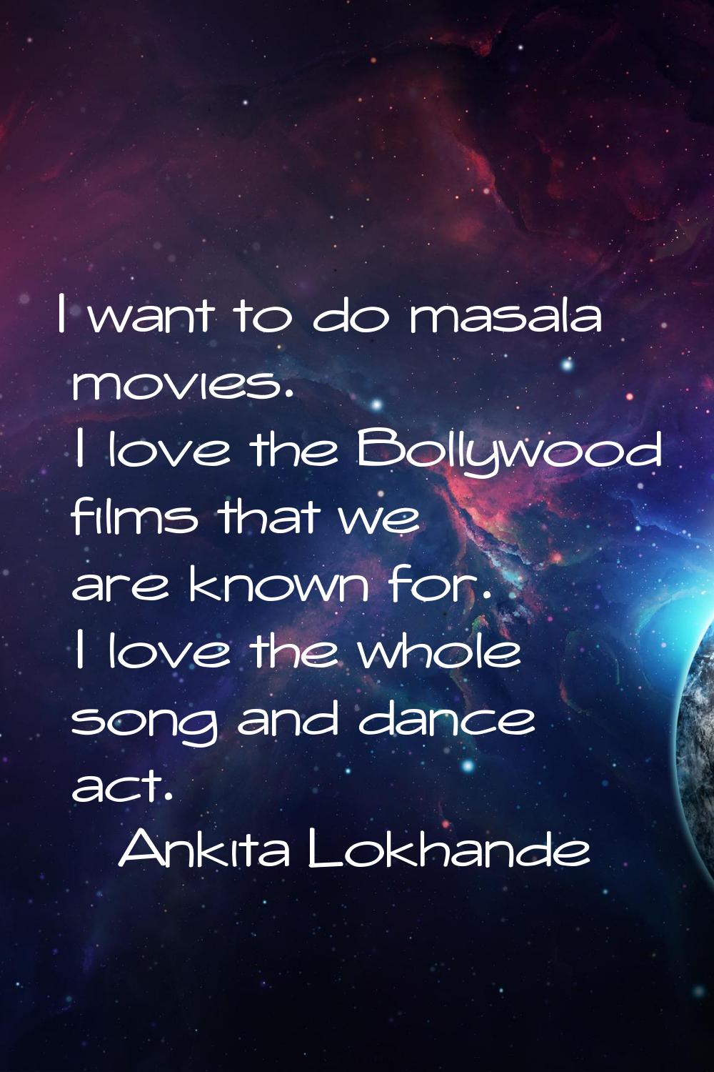 I want to do masala movies. I love the Bollywood films that we are known for. I love the whole song