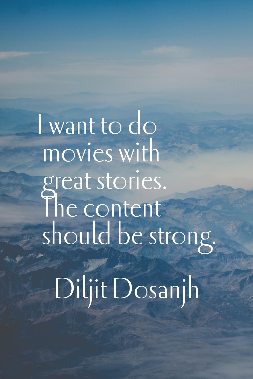 I want to do movies with great stories. The content should be strong.