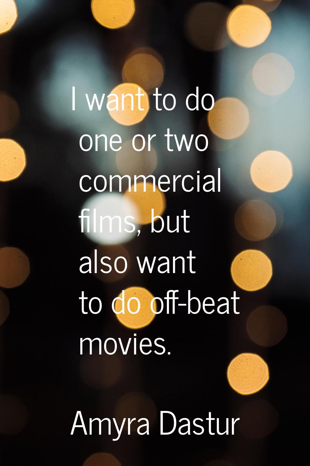 I want to do one or two commercial films, but also want to do off-beat movies.