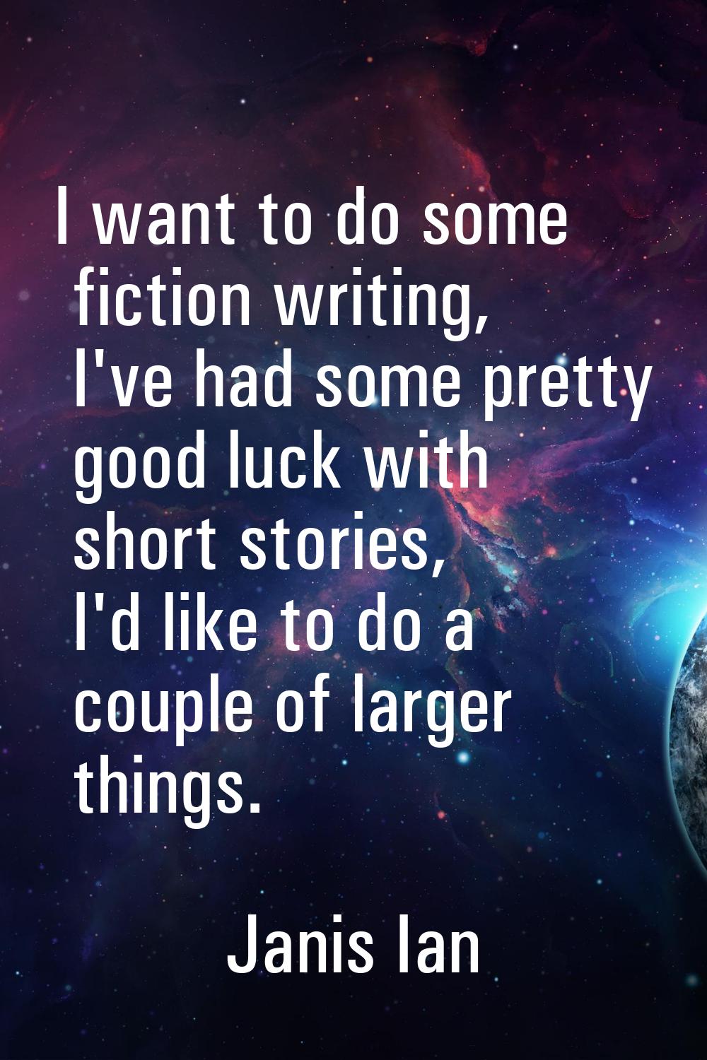 I want to do some fiction writing, I've had some pretty good luck with short stories, I'd like to d