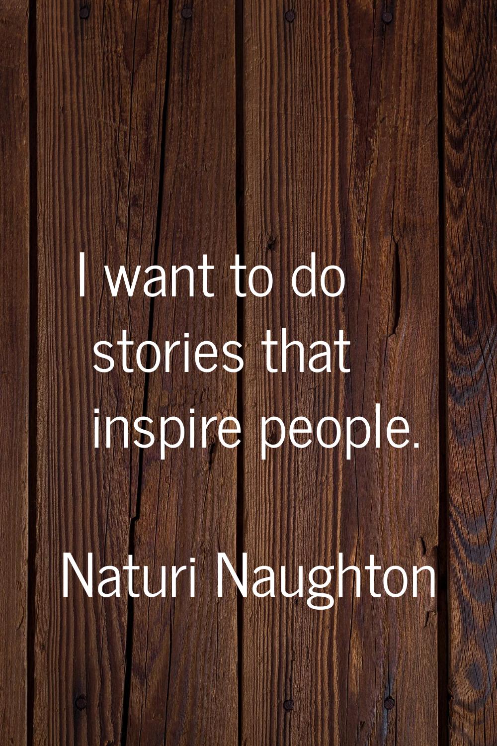I want to do stories that inspire people.