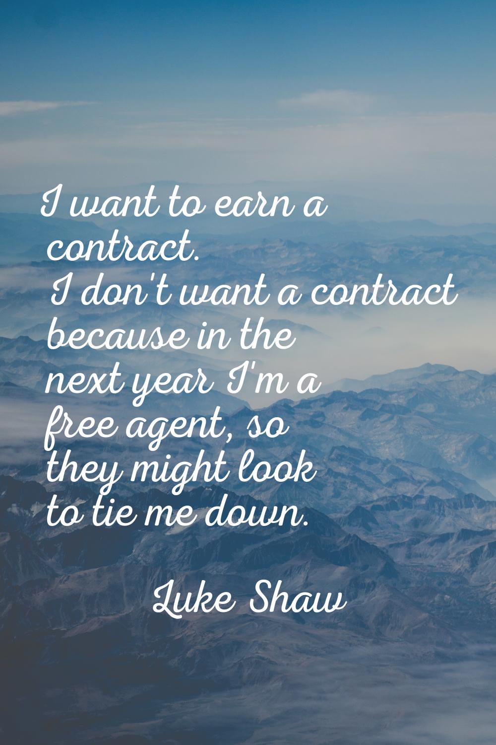 I want to earn a contract. I don't want a contract because in the next year I'm a free agent, so th