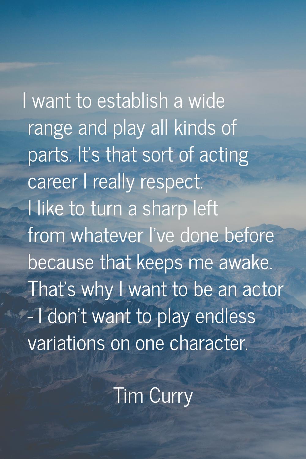 I want to establish a wide range and play all kinds of parts. It's that sort of acting career I rea