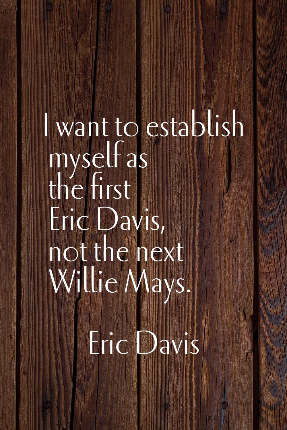 I want to establish myself as the first Eric Davis, not the next Willie Mays.