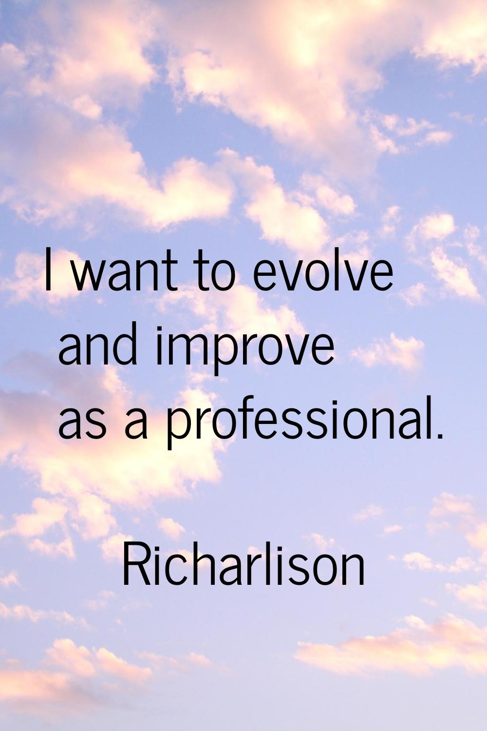 I want to evolve and improve as a professional.