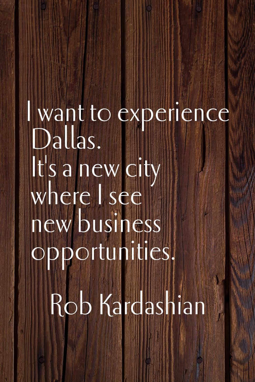 I want to experience Dallas. It's a new city where I see new business opportunities.
