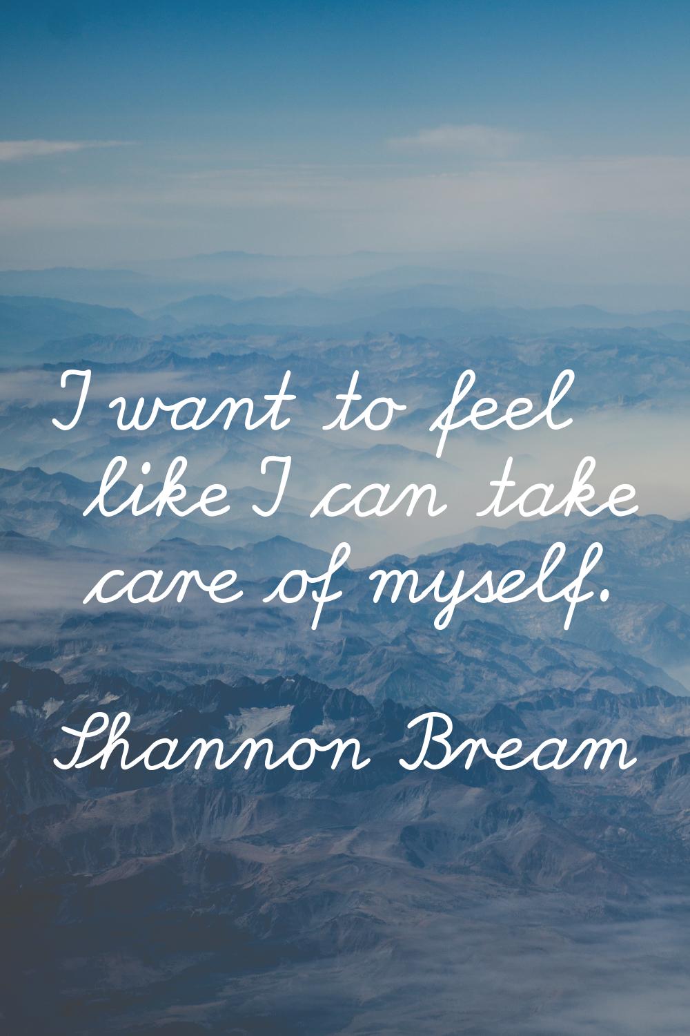 I want to feel like I can take care of myself.