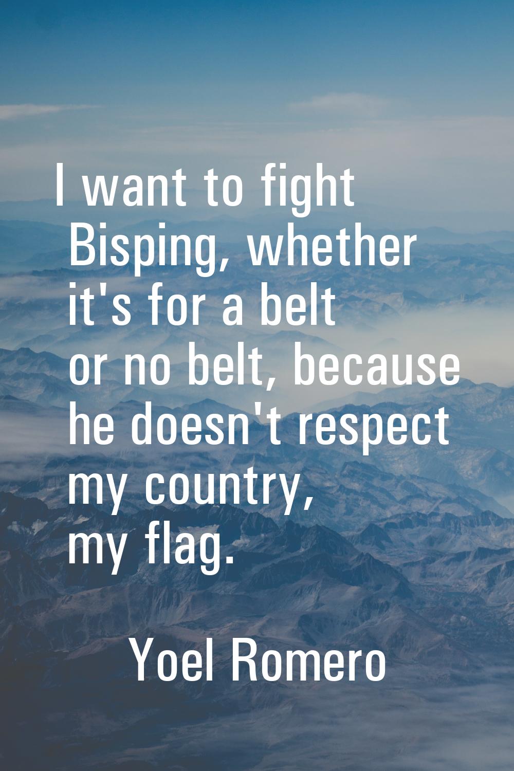 I want to fight Bisping, whether it's for a belt or no belt, because he doesn't respect my country,