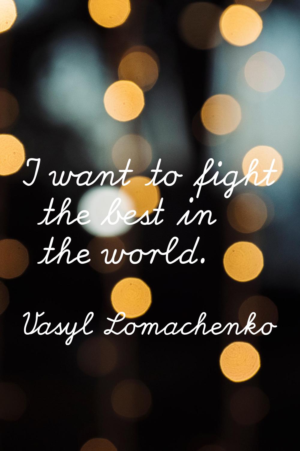 I want to fight the best in the world.