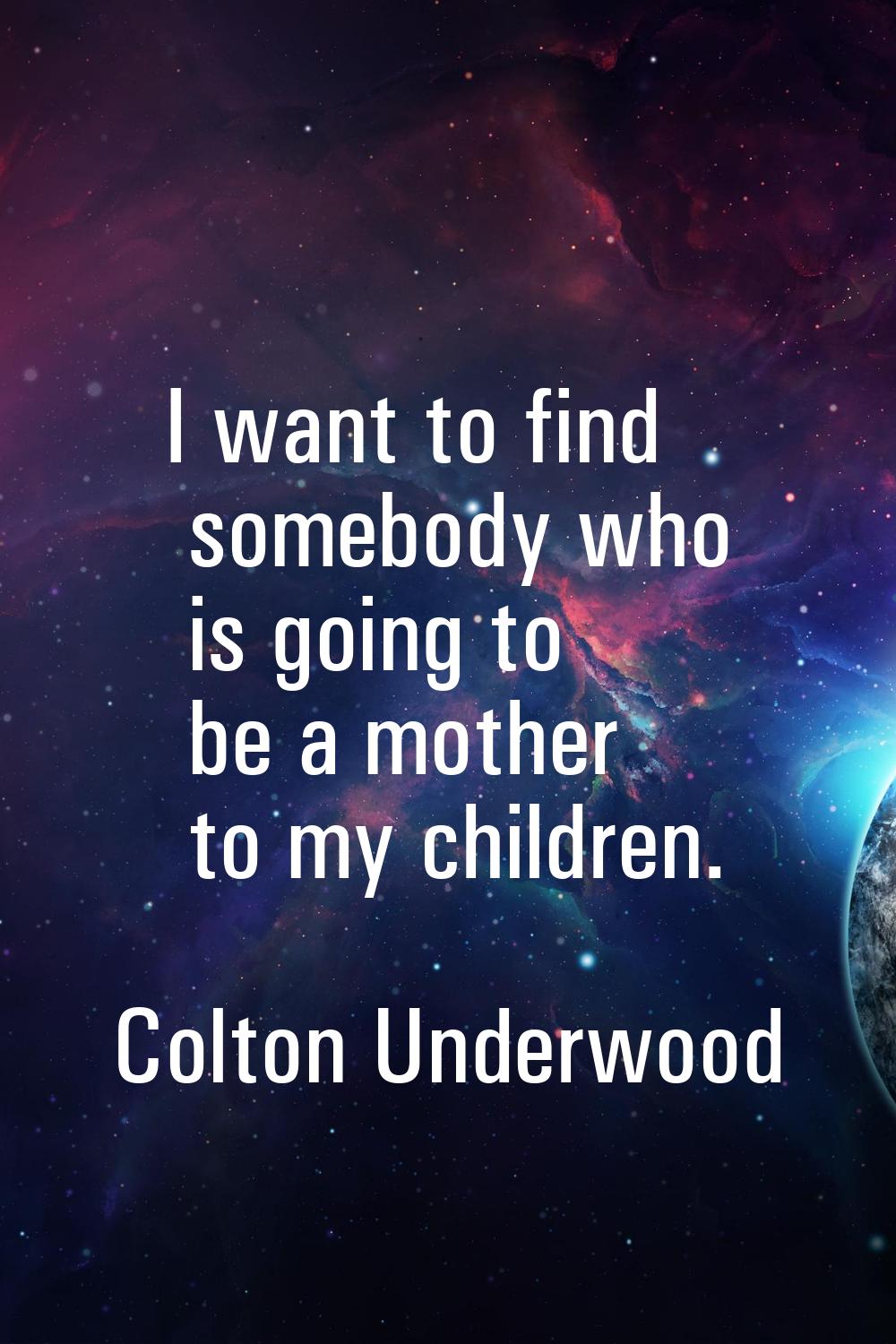 I want to find somebody who is going to be a mother to my children.