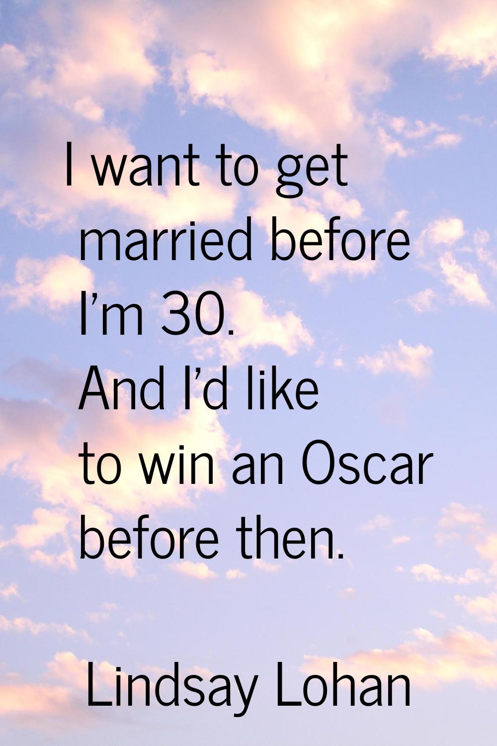 I want to get married before I'm 30. And I'd like to win an Oscar before then.