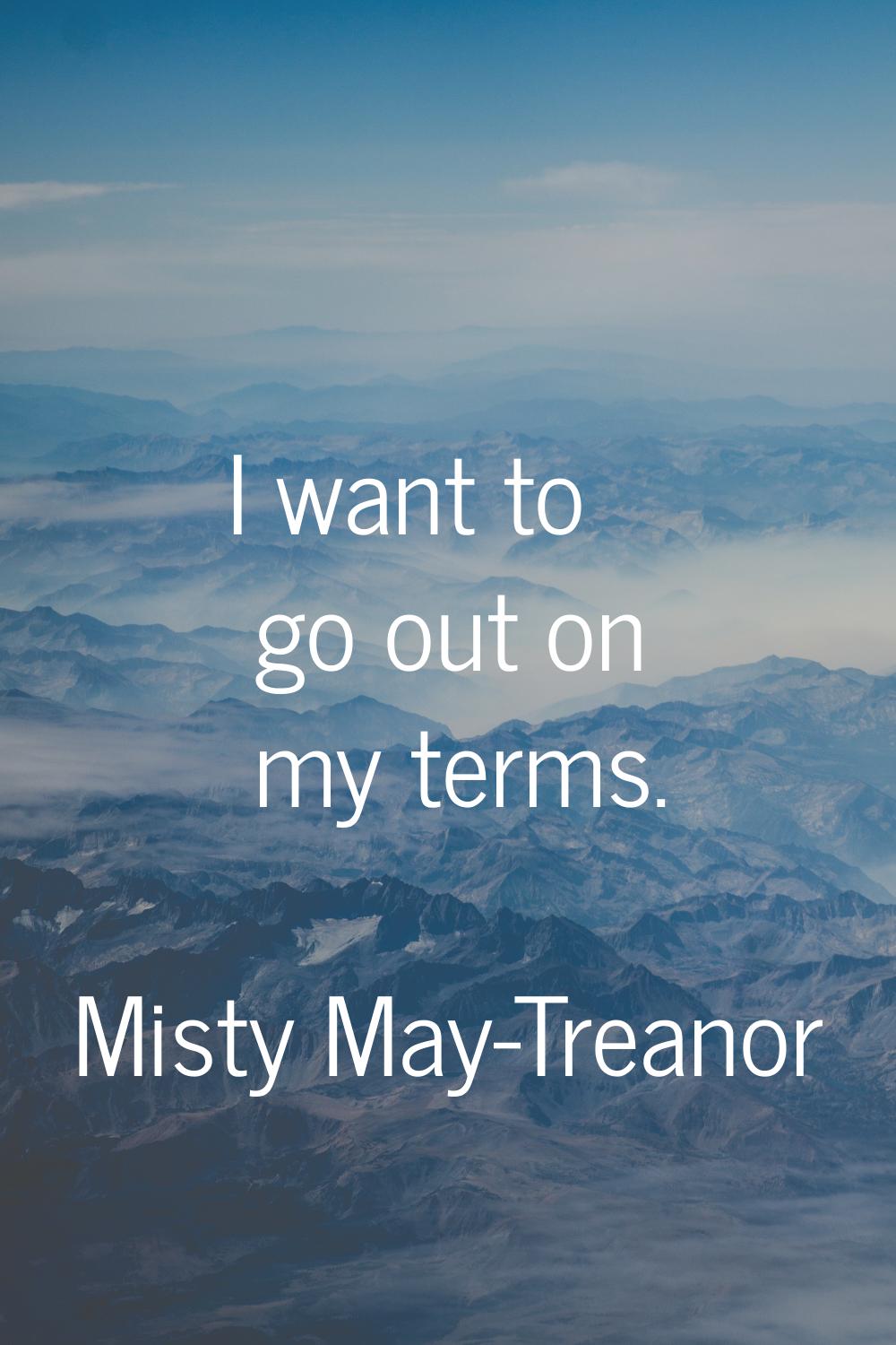 I want to go out on my terms.
