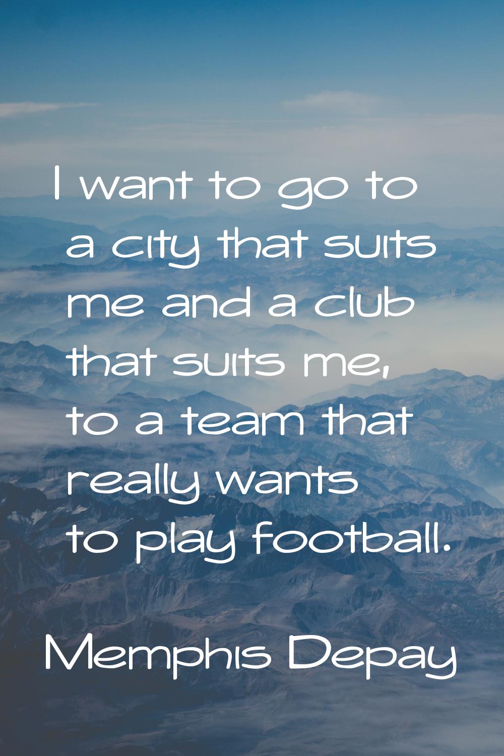 I want to go to a city that suits me and a club that suits me, to a team that really wants to play 