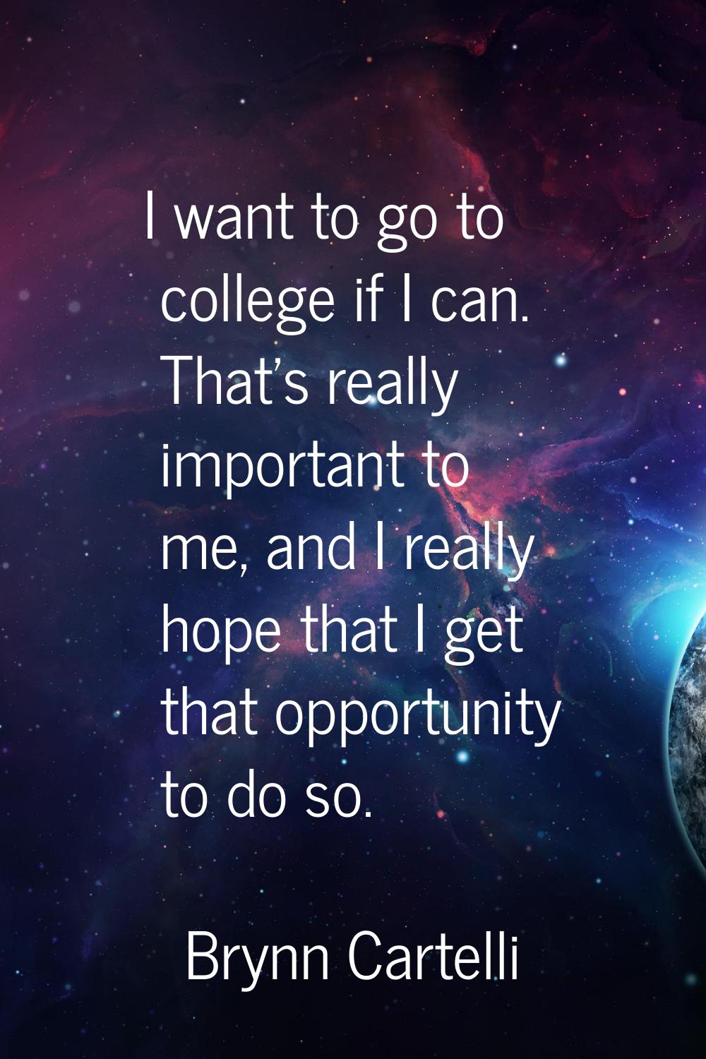 I want to go to college if I can. That's really important to me, and I really hope that I get that 