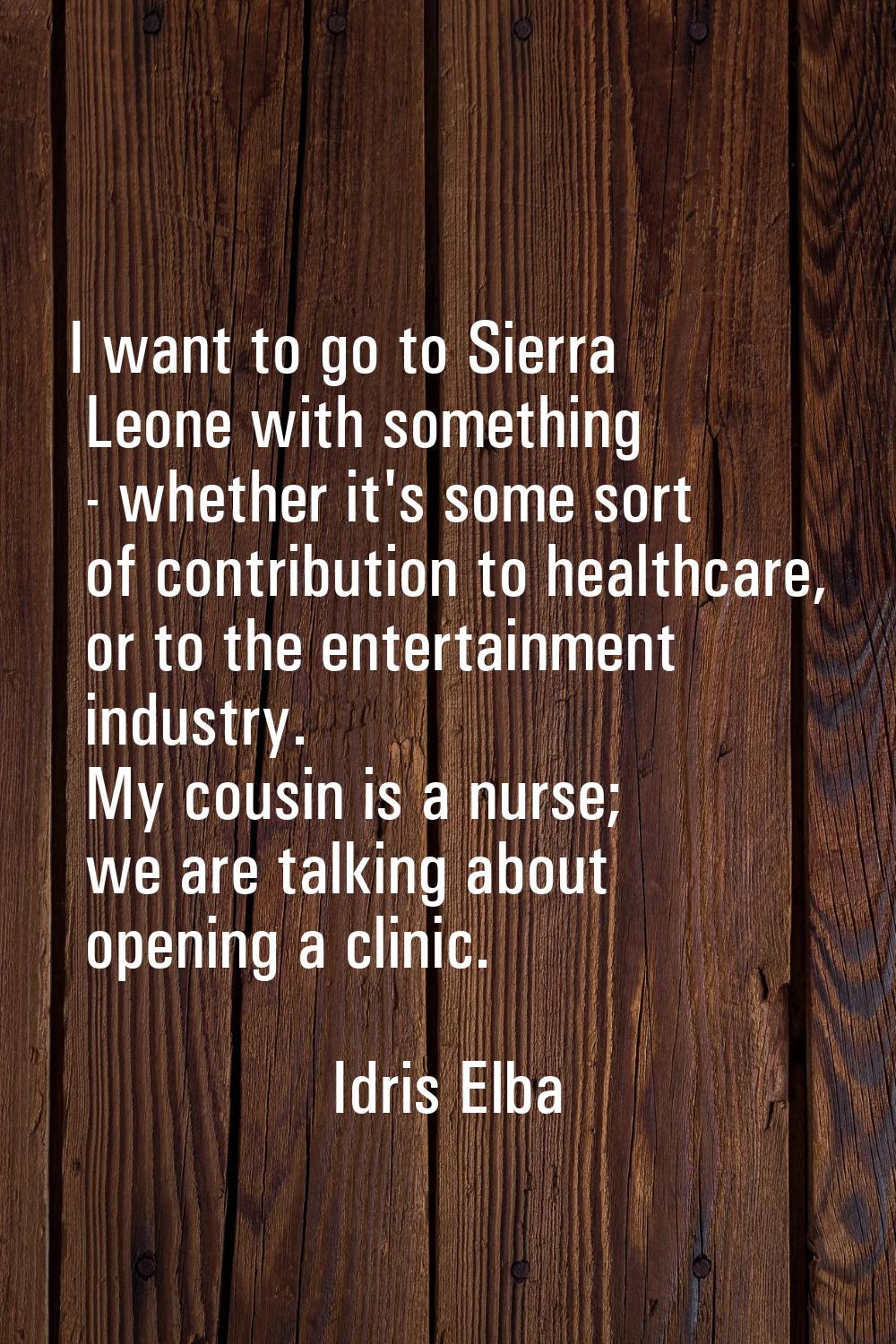 I want to go to Sierra Leone with something - whether it's some sort of contribution to healthcare,