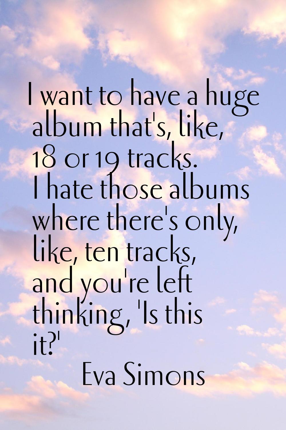I want to have a huge album that's, like, 18 or 19 tracks. I hate those albums where there's only, 