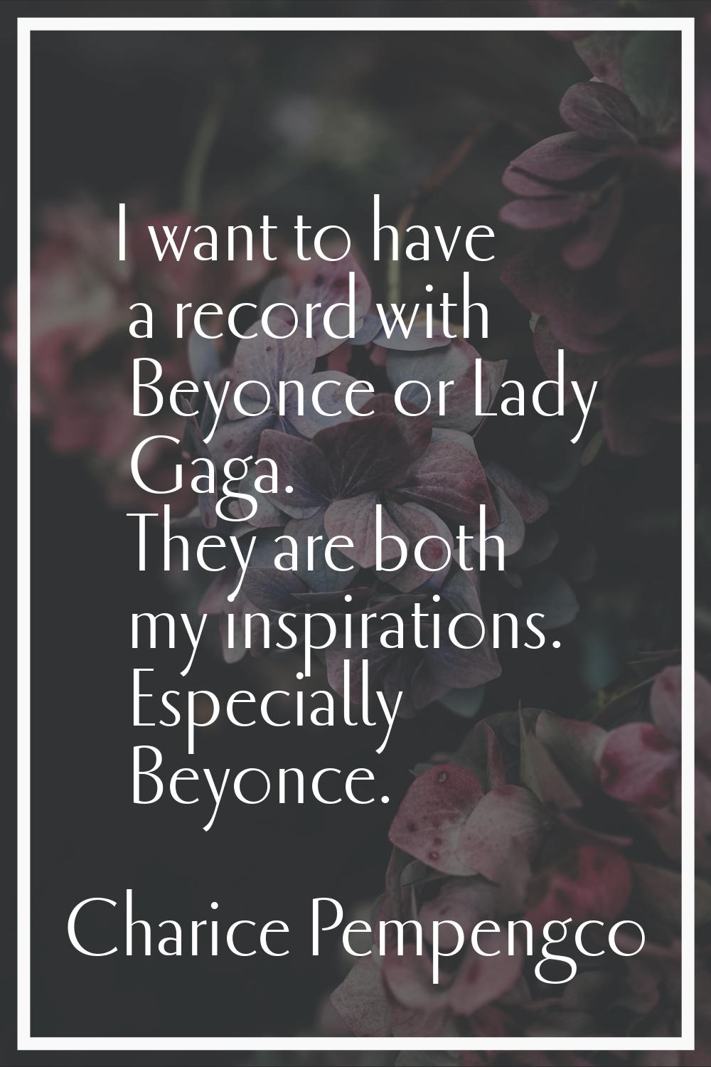 I want to have a record with Beyonce or Lady Gaga. They are both my inspirations. Especially Beyonc