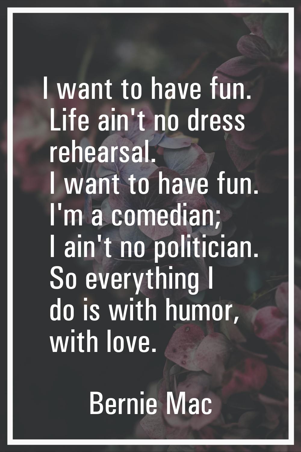 I want to have fun. Life ain't no dress rehearsal. I want to have fun. I'm a comedian; I ain't no p