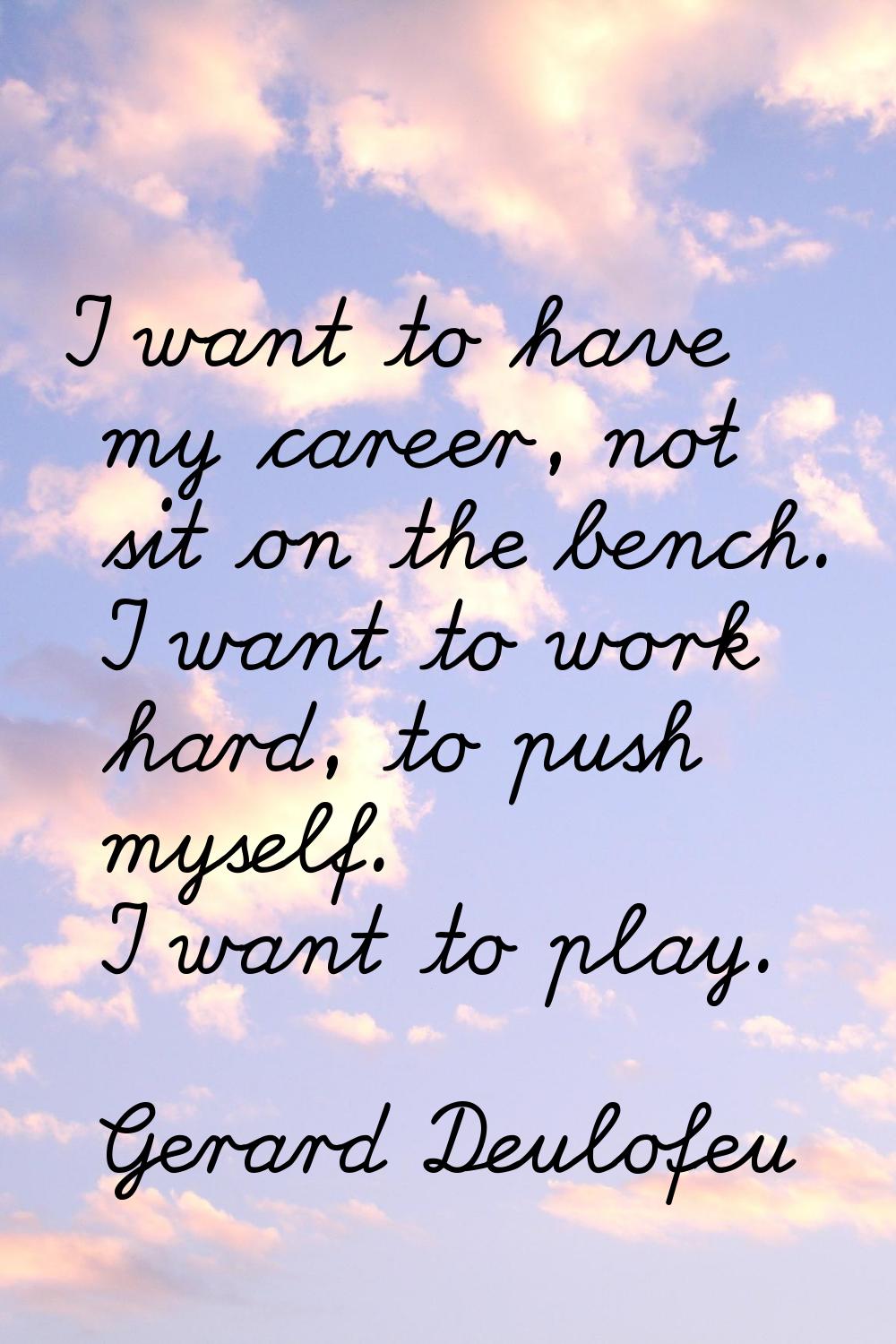 I want to have my career, not sit on the bench. I want to work hard, to push myself. I want to play