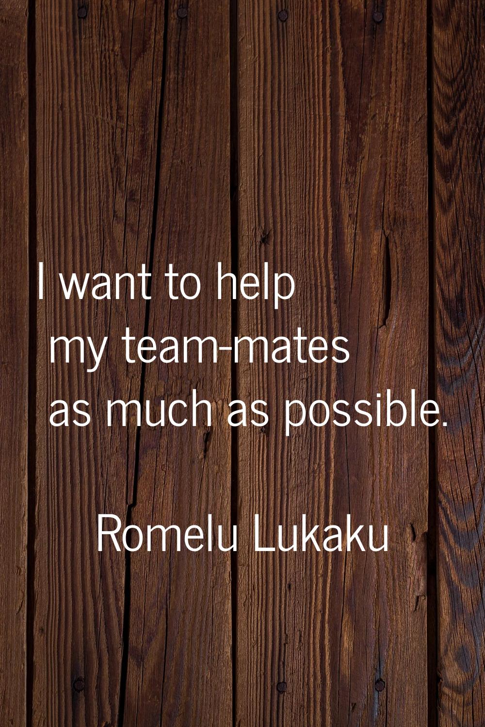 I want to help my team-mates as much as possible.