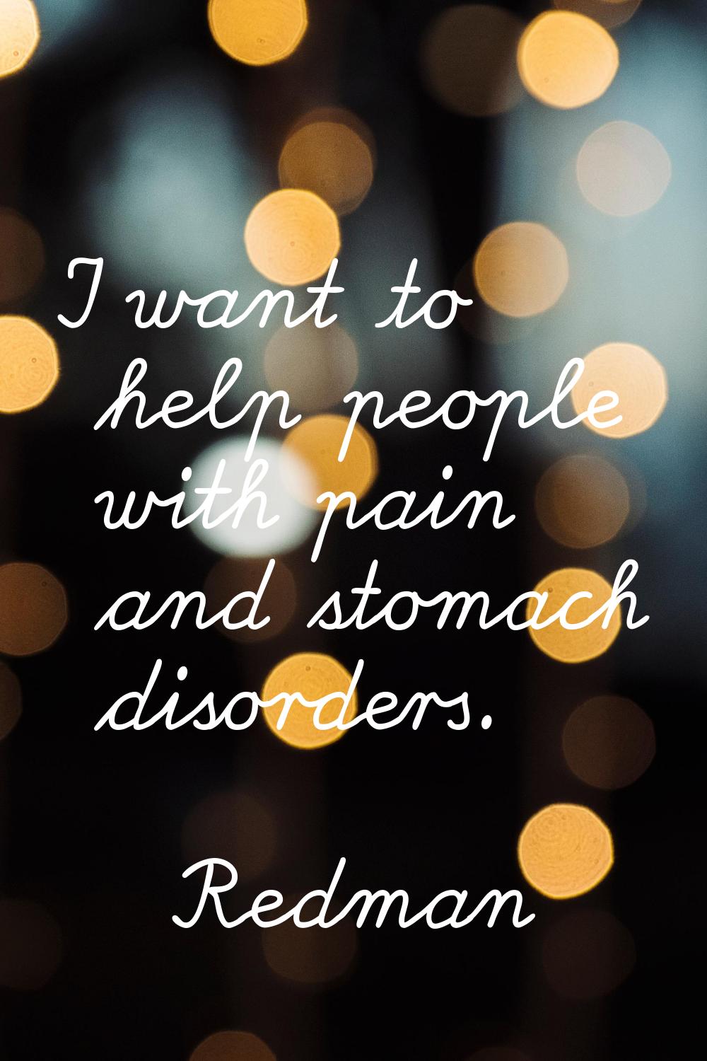 I want to help people with pain and stomach disorders.