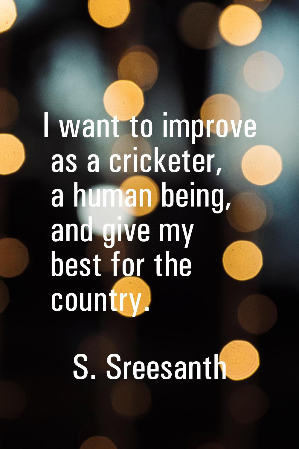 I want to improve as a cricketer, a human being, and give my best for the country.