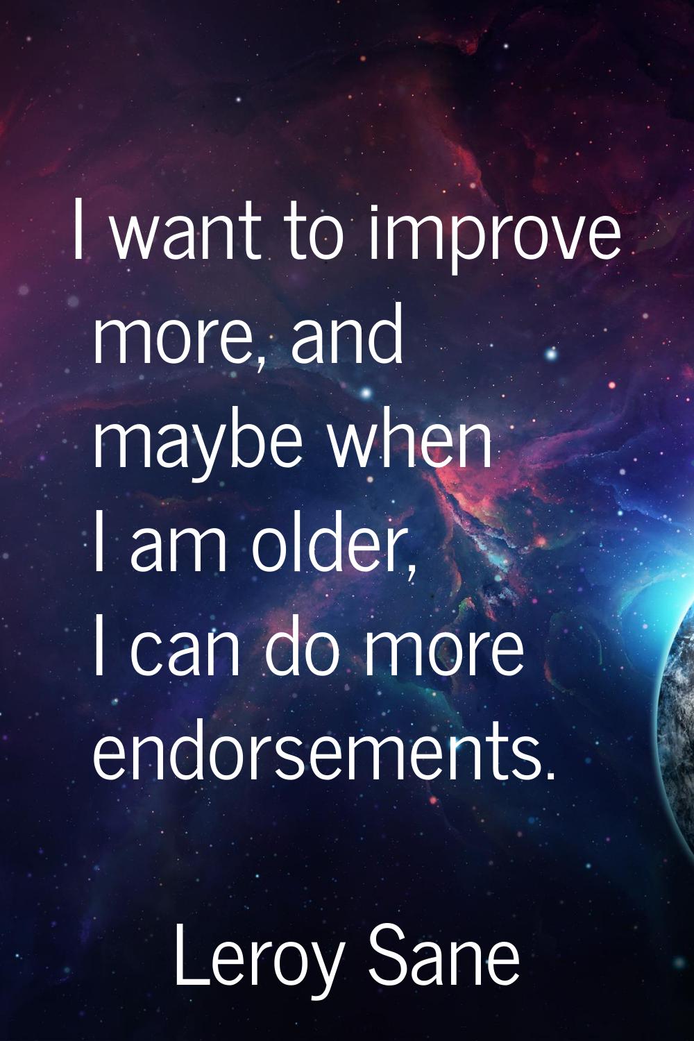 I want to improve more, and maybe when I am older, I can do more endorsements.