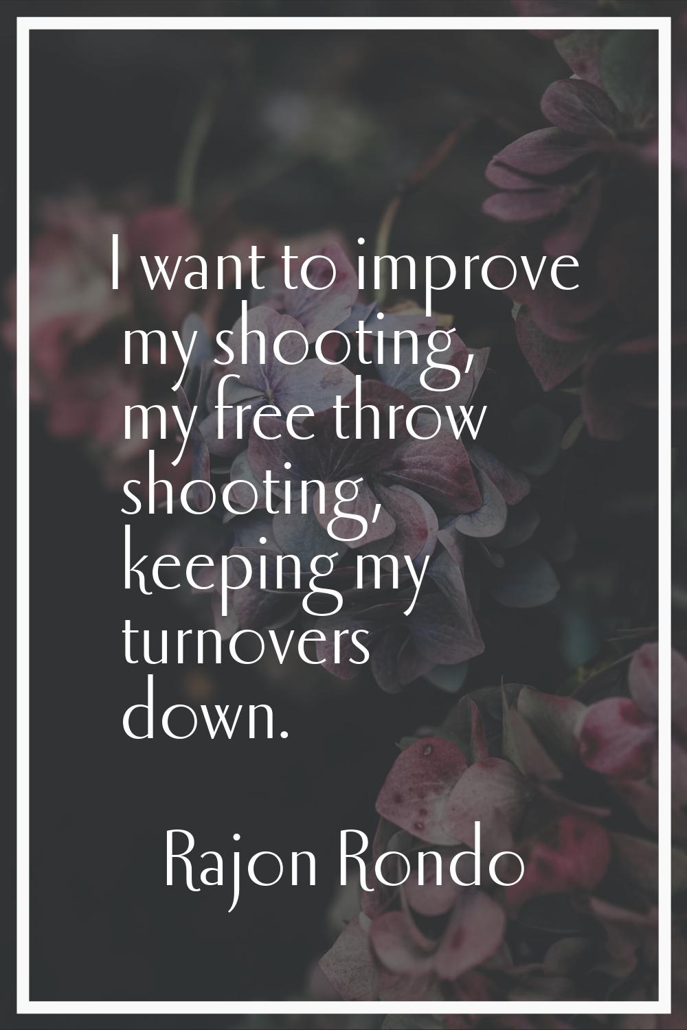 I want to improve my shooting, my free throw shooting, keeping my turnovers down.