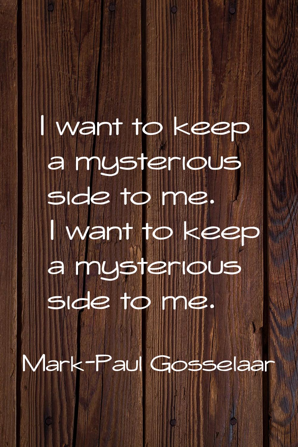 I want to keep a mysterious side to me. I want to keep a mysterious side to me.