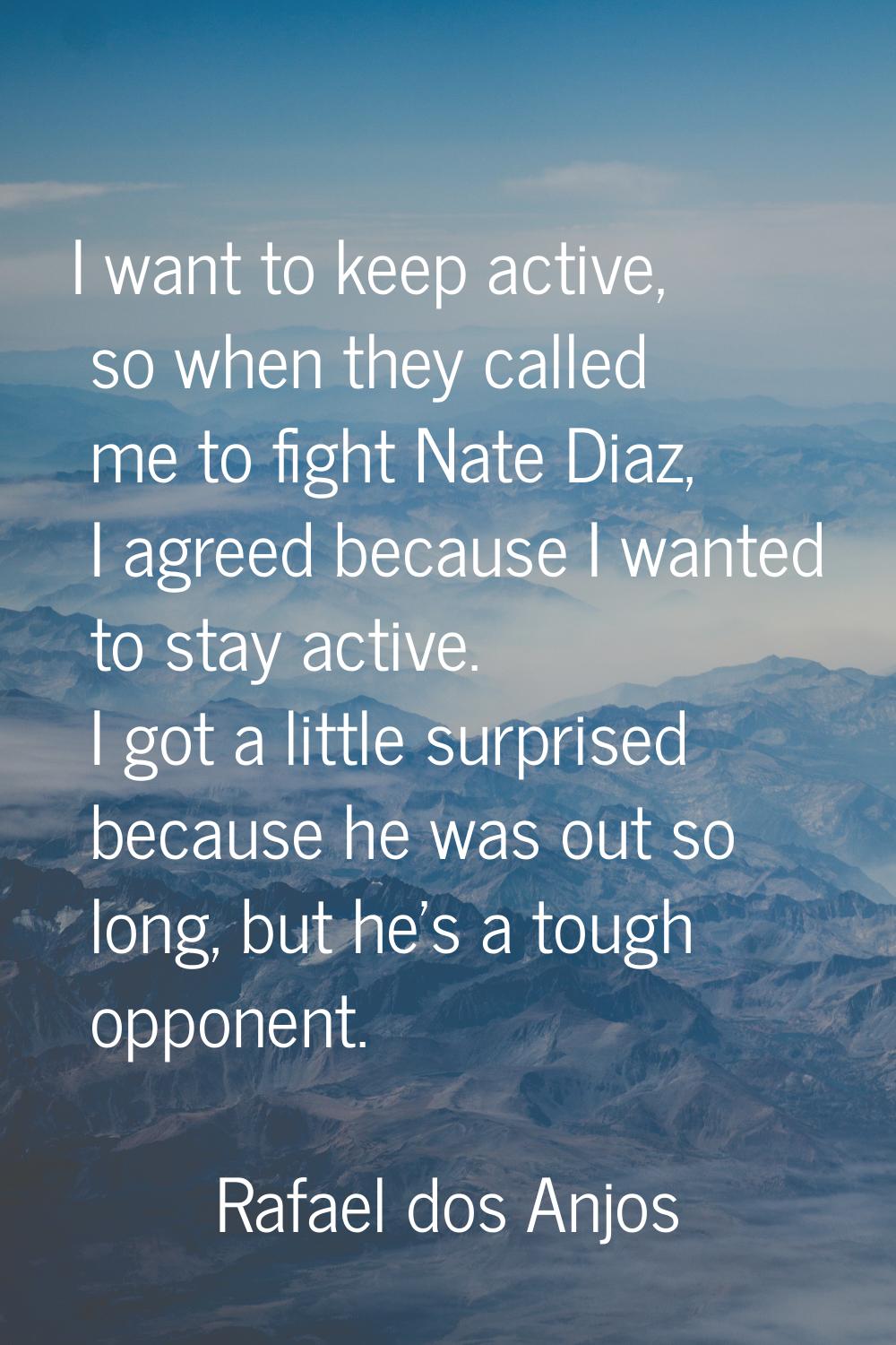 I want to keep active, so when they called me to fight Nate Diaz, I agreed because I wanted to stay