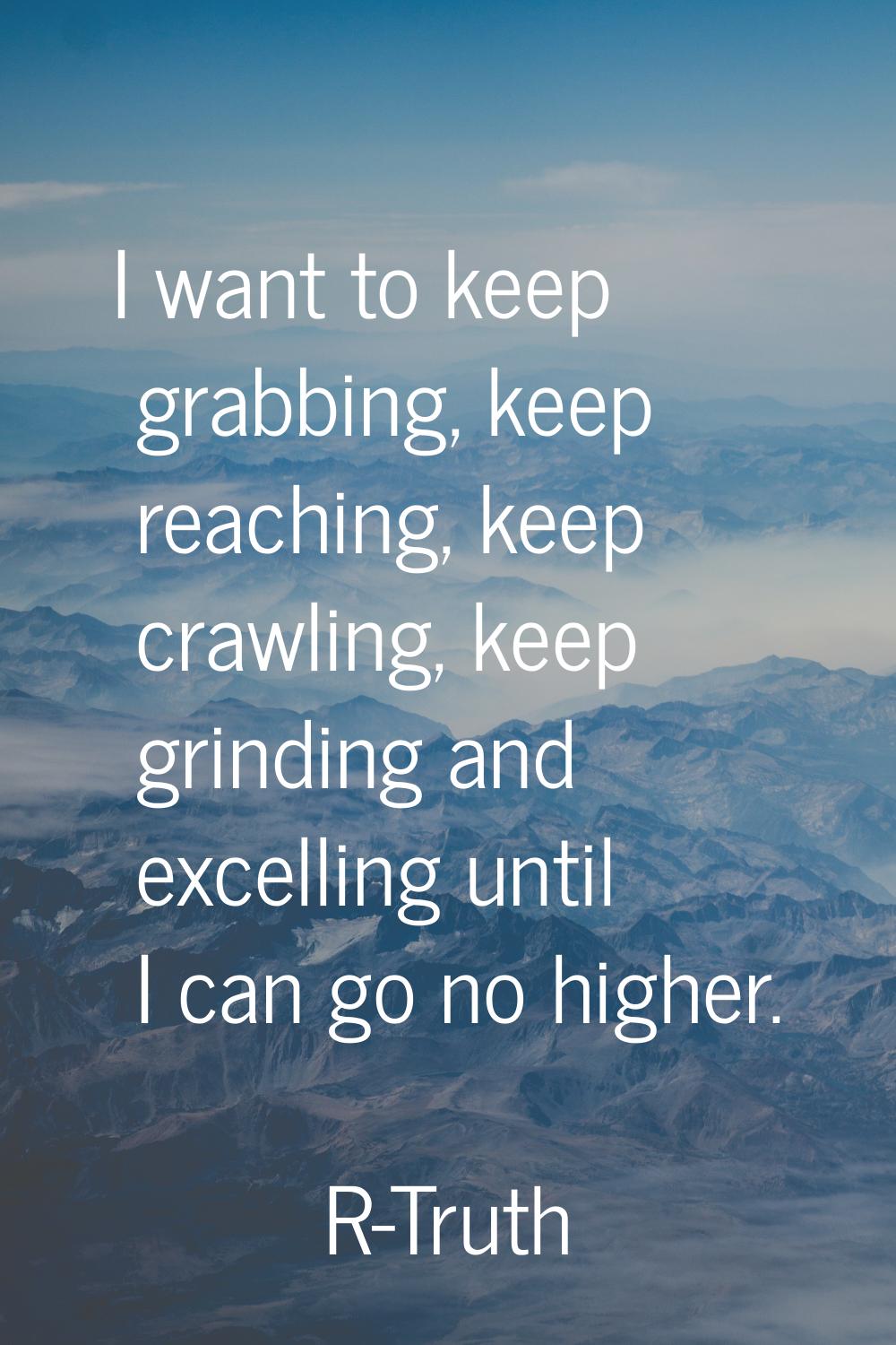 I want to keep grabbing, keep reaching, keep crawling, keep grinding and excelling until I can go n