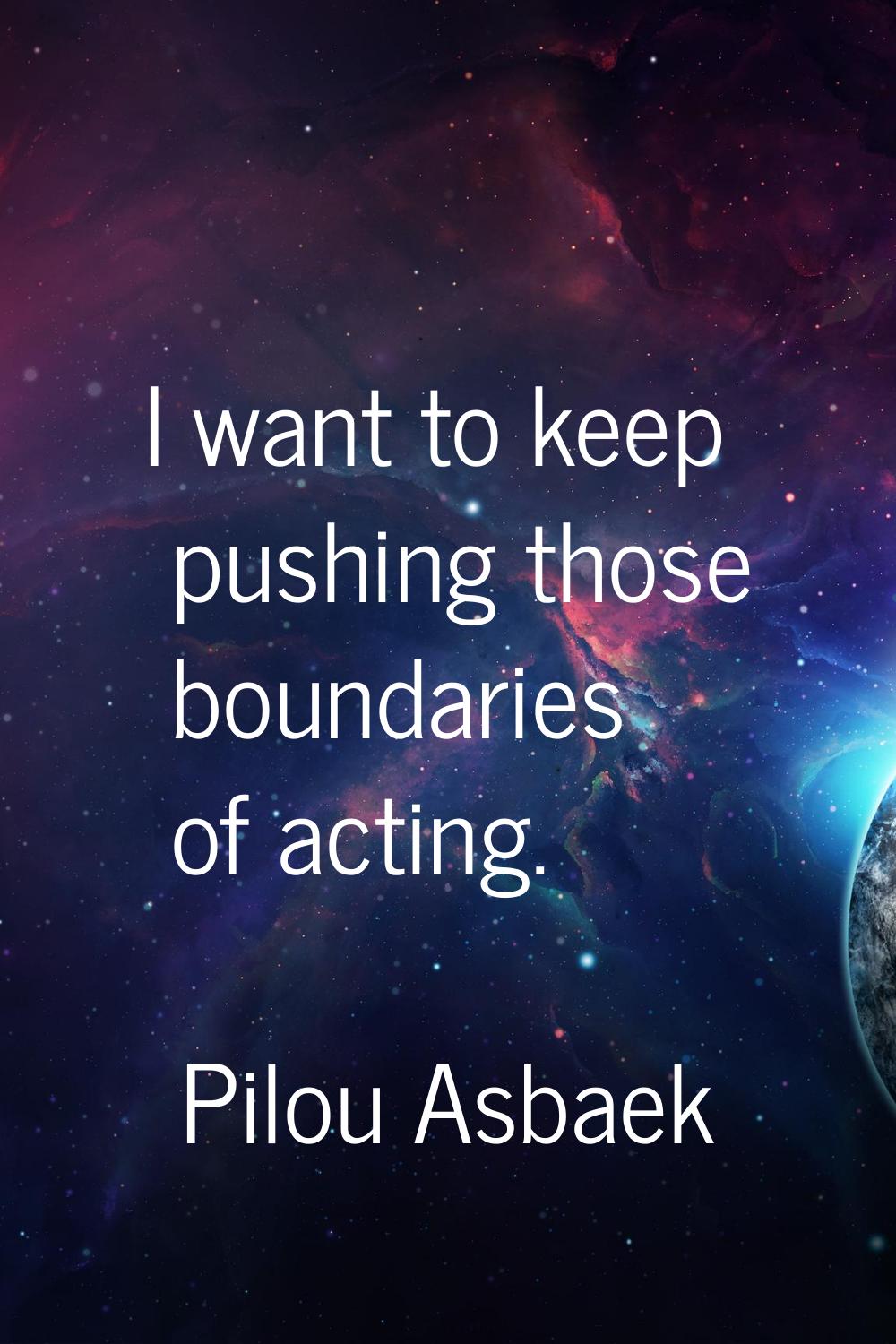 I want to keep pushing those boundaries of acting.