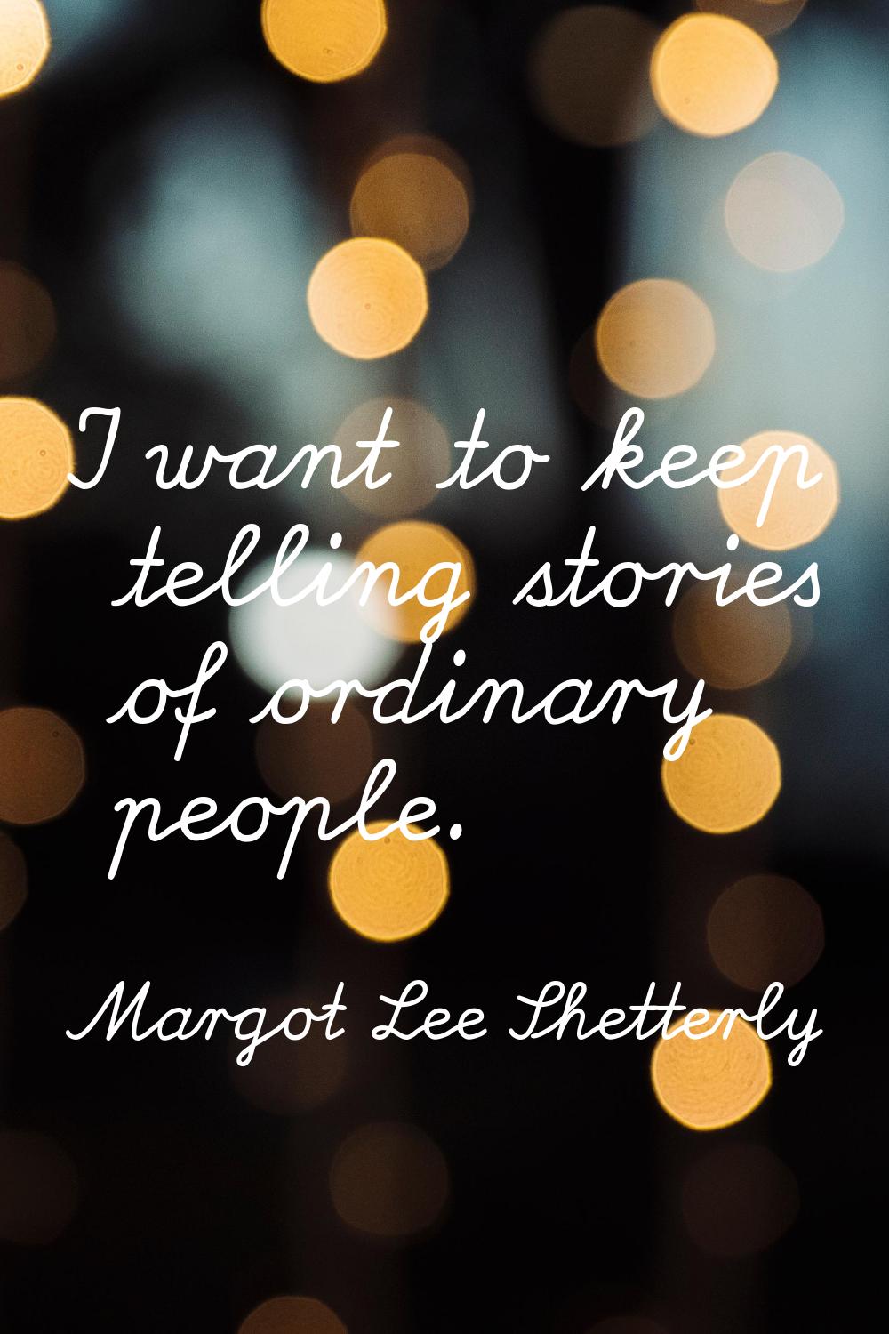 I want to keep telling stories of ordinary people.