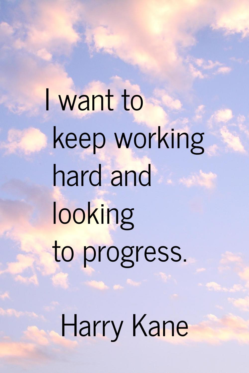 I want to keep working hard and looking to progress.