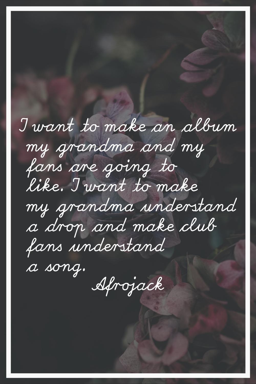 I want to make an album my grandma and my fans are going to like. I want to make my grandma underst