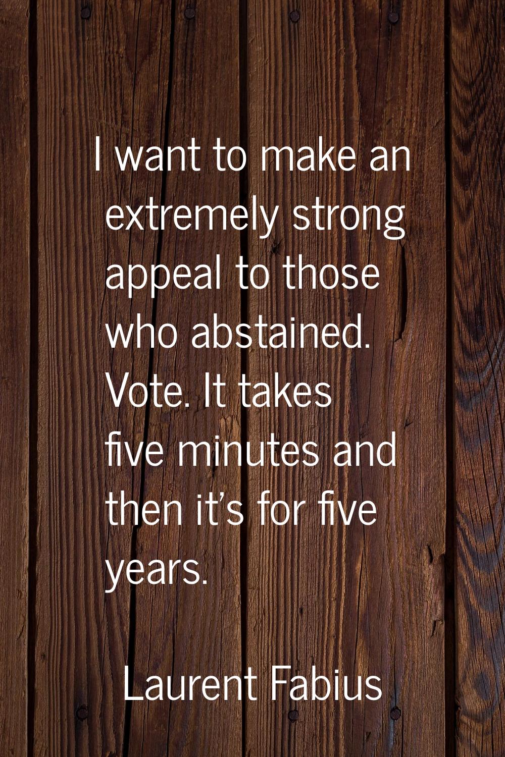 I want to make an extremely strong appeal to those who abstained. Vote. It takes five minutes and t
