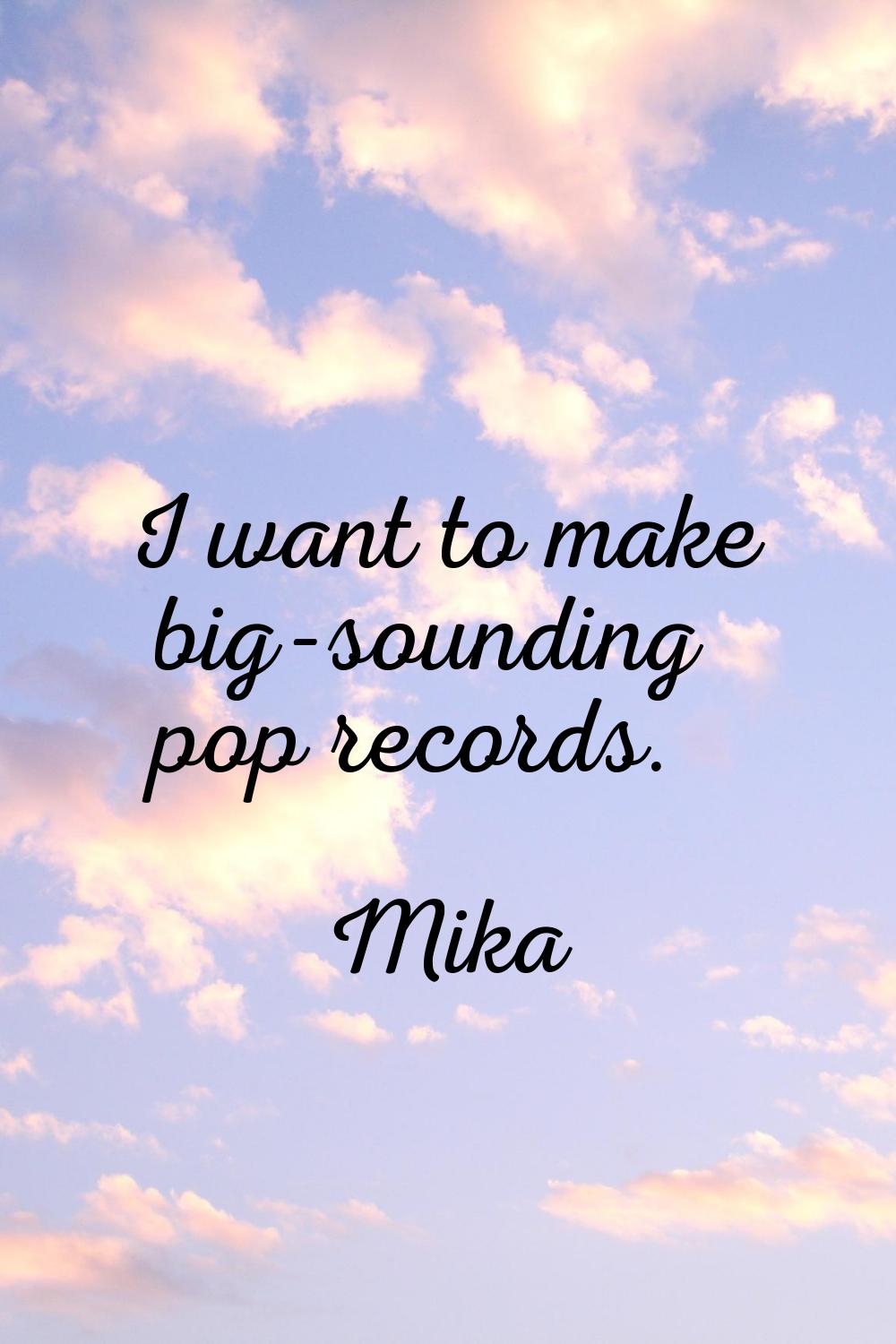 I want to make big-sounding pop records.
