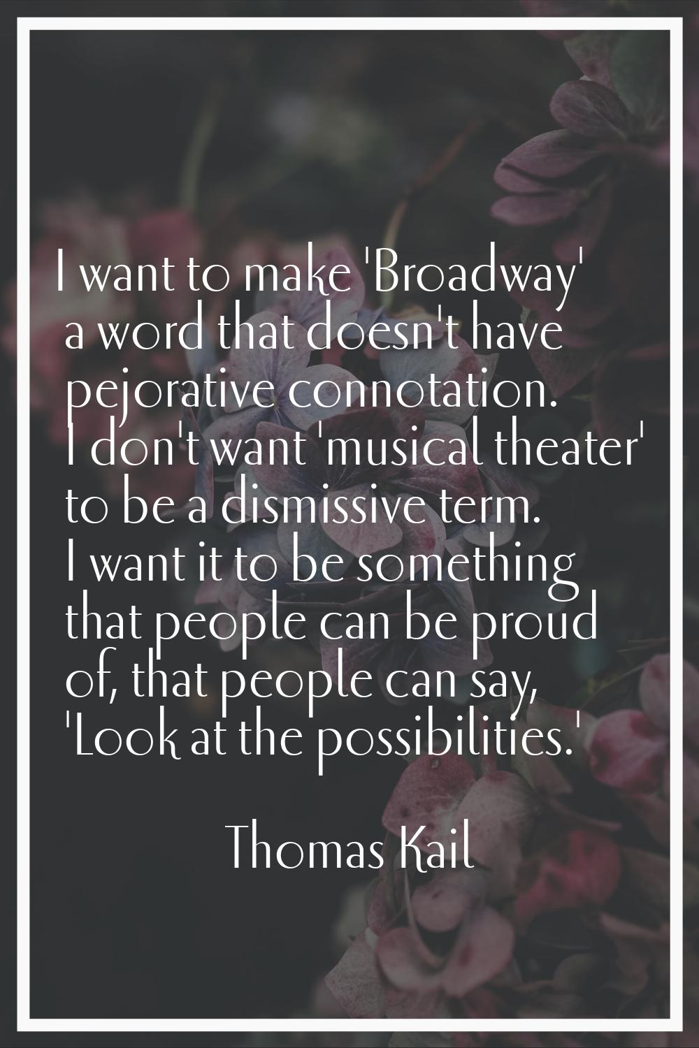 I want to make 'Broadway' a word that doesn't have pejorative connotation. I don't want 'musical th